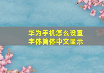 华为手机怎么设置字体简体中文显示