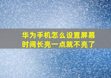 华为手机怎么设置屏幕时间长亮一点就不亮了