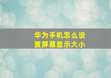 华为手机怎么设置屏幕显示大小