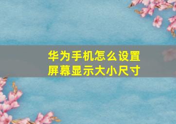 华为手机怎么设置屏幕显示大小尺寸