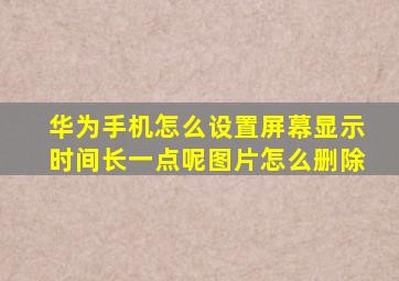 华为手机怎么设置屏幕显示时间长一点呢图片怎么删除