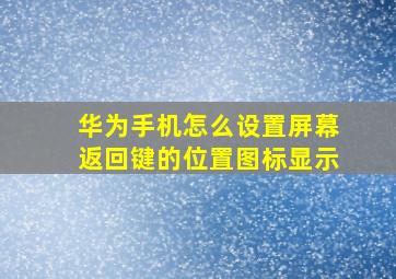 华为手机怎么设置屏幕返回键的位置图标显示