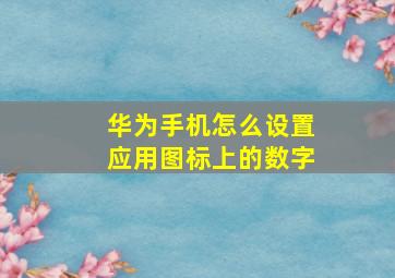 华为手机怎么设置应用图标上的数字