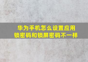 华为手机怎么设置应用锁密码和锁屏密码不一样