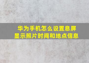 华为手机怎么设置息屏显示照片时间和地点信息