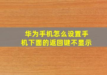 华为手机怎么设置手机下面的返回键不显示