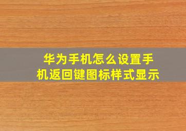 华为手机怎么设置手机返回键图标样式显示