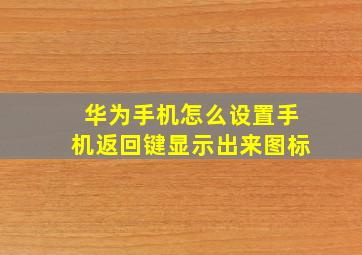 华为手机怎么设置手机返回键显示出来图标