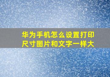 华为手机怎么设置打印尺寸图片和文字一样大