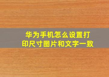 华为手机怎么设置打印尺寸图片和文字一致