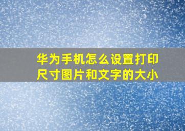 华为手机怎么设置打印尺寸图片和文字的大小