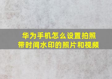 华为手机怎么设置拍照带时间水印的照片和视频