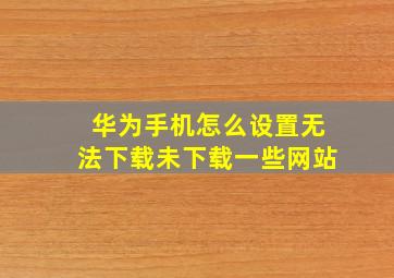 华为手机怎么设置无法下载未下载一些网站