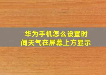 华为手机怎么设置时间天气在屏幕上方显示