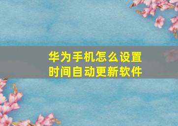 华为手机怎么设置时间自动更新软件