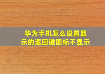 华为手机怎么设置显示的返回键图标不显示