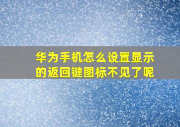 华为手机怎么设置显示的返回键图标不见了呢