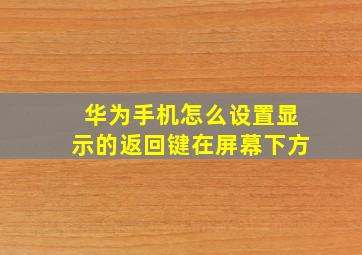 华为手机怎么设置显示的返回键在屏幕下方