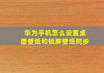 华为手机怎么设置桌面壁纸和锁屏壁纸同步