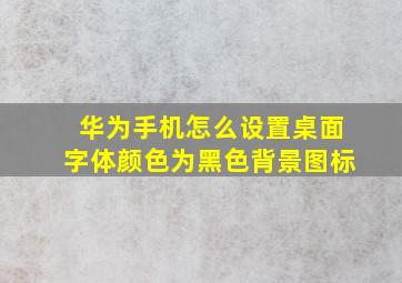 华为手机怎么设置桌面字体颜色为黑色背景图标