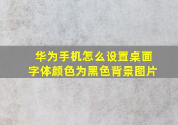 华为手机怎么设置桌面字体颜色为黑色背景图片