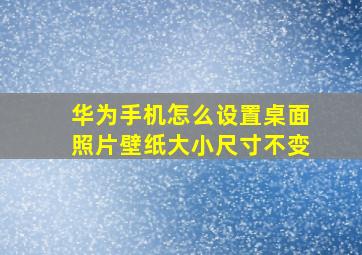 华为手机怎么设置桌面照片壁纸大小尺寸不变