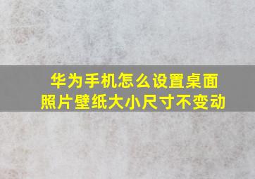 华为手机怎么设置桌面照片壁纸大小尺寸不变动