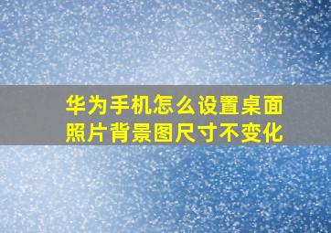 华为手机怎么设置桌面照片背景图尺寸不变化