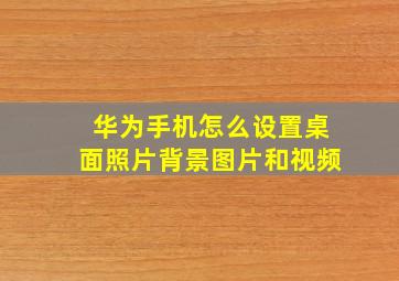 华为手机怎么设置桌面照片背景图片和视频