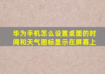 华为手机怎么设置桌面的时间和天气图标显示在屏幕上