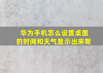 华为手机怎么设置桌面的时间和天气显示出来呢