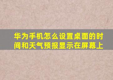 华为手机怎么设置桌面的时间和天气预报显示在屏幕上