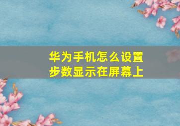 华为手机怎么设置步数显示在屏幕上