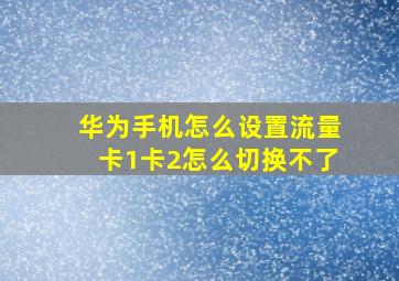 华为手机怎么设置流量卡1卡2怎么切换不了