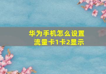 华为手机怎么设置流量卡1卡2显示