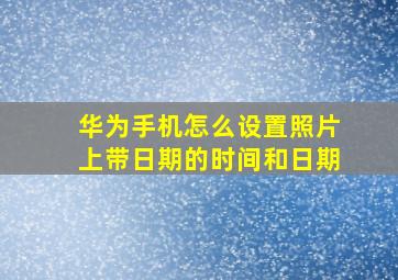 华为手机怎么设置照片上带日期的时间和日期