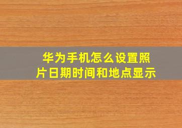 华为手机怎么设置照片日期时间和地点显示