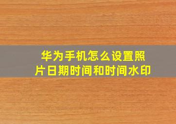 华为手机怎么设置照片日期时间和时间水印