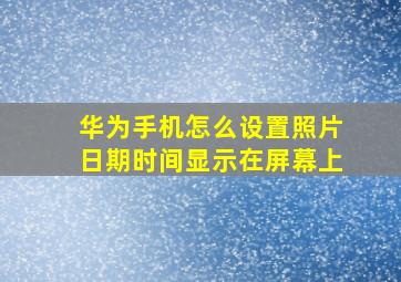 华为手机怎么设置照片日期时间显示在屏幕上