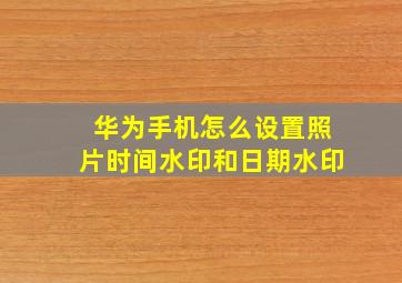 华为手机怎么设置照片时间水印和日期水印