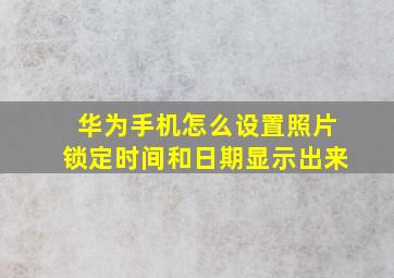 华为手机怎么设置照片锁定时间和日期显示出来