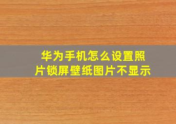 华为手机怎么设置照片锁屏壁纸图片不显示