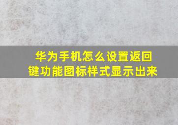 华为手机怎么设置返回键功能图标样式显示出来