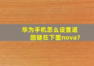 华为手机怎么设置返回键在下面nova7