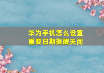 华为手机怎么设置重要日期提醒关闭