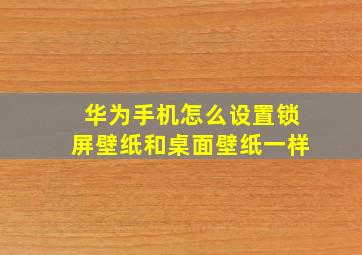 华为手机怎么设置锁屏壁纸和桌面壁纸一样