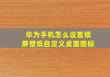 华为手机怎么设置锁屏壁纸自定义桌面图标