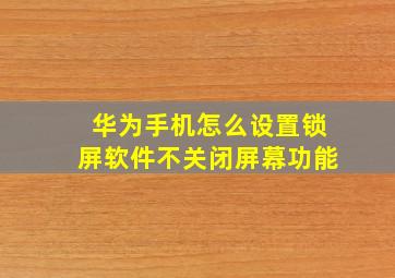 华为手机怎么设置锁屏软件不关闭屏幕功能