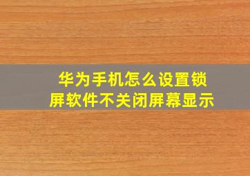 华为手机怎么设置锁屏软件不关闭屏幕显示