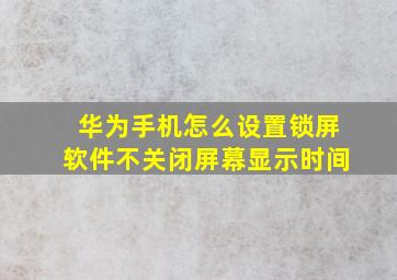 华为手机怎么设置锁屏软件不关闭屏幕显示时间